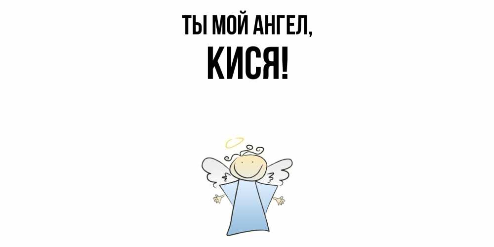 Открытка  для любимых и родных. кися, Ты мой ангел  