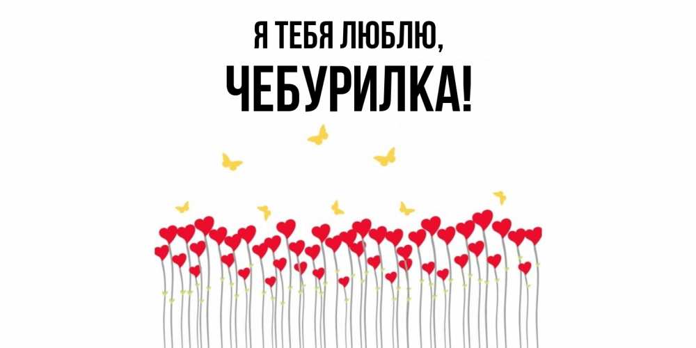 Открытка  для любимых и родных. чебурилка, Я тебя люблю  