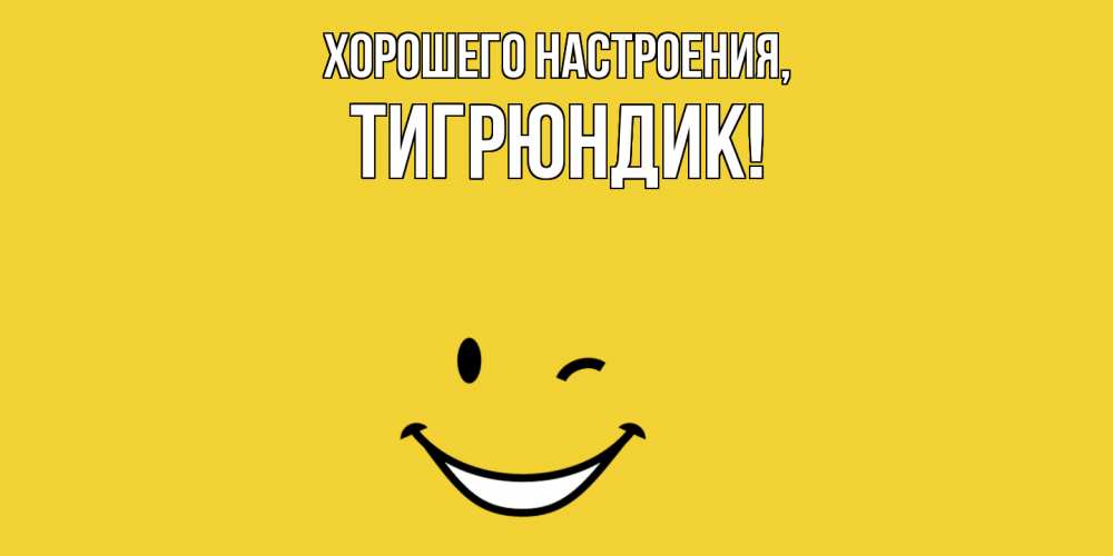 Открытка  для любимых и родных. тигрюндик, Хорошего настроения  