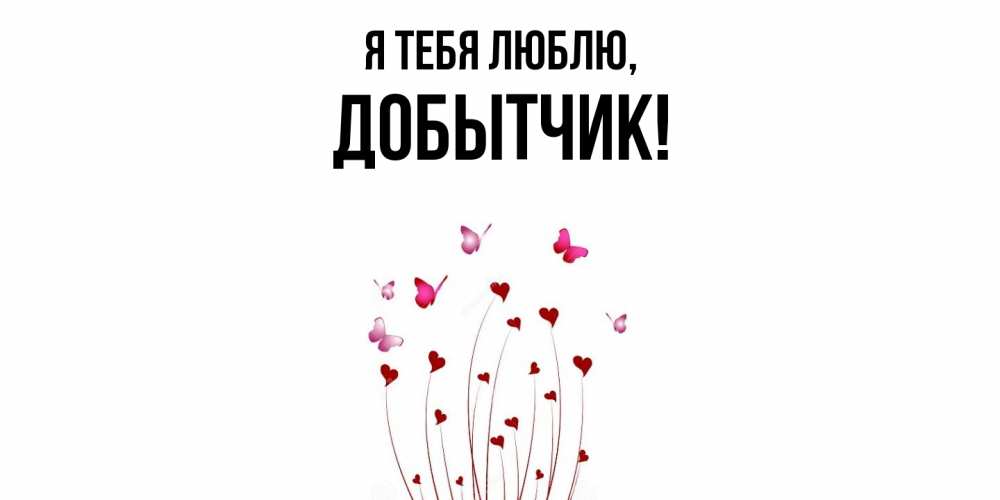 Открытка  для любимых и родных. добытчик, Я тебя люблю  