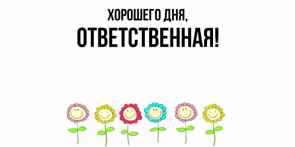 Открытка  для любимых и родных. ответственная, Хорошего дня  