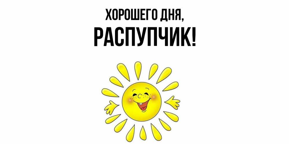 Открытка  для любимых и родных. распупчик, Хорошего дня  