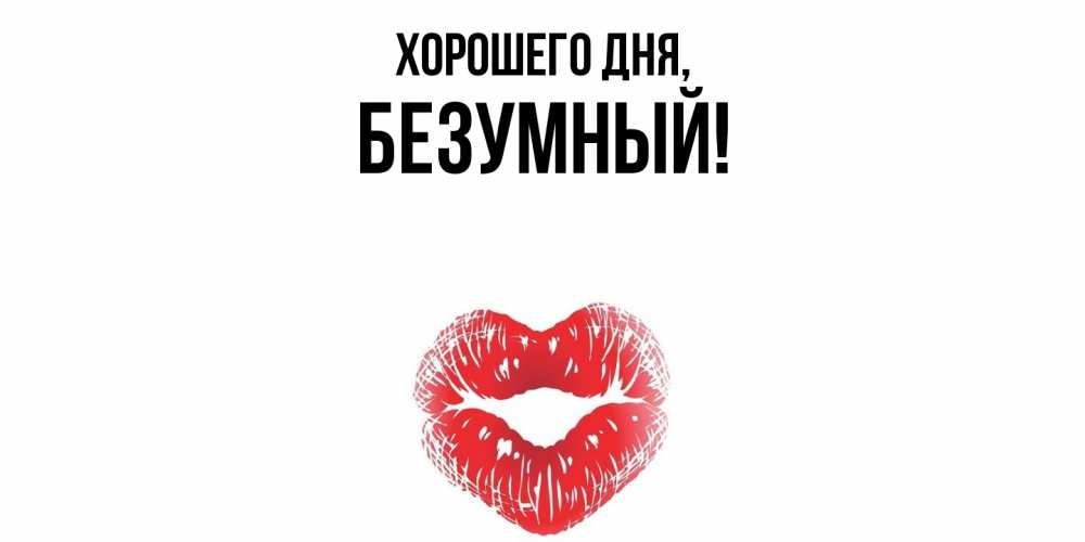 Открытка  для любимых и родных. безумный, Хорошего дня  