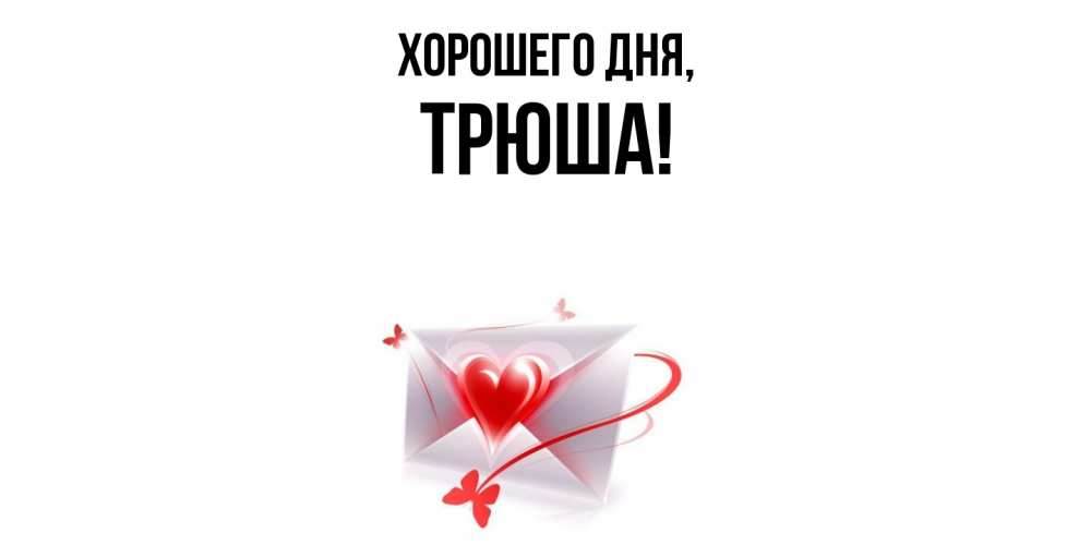 Открытка  для любимых и родных. трюша, Хорошего дня  