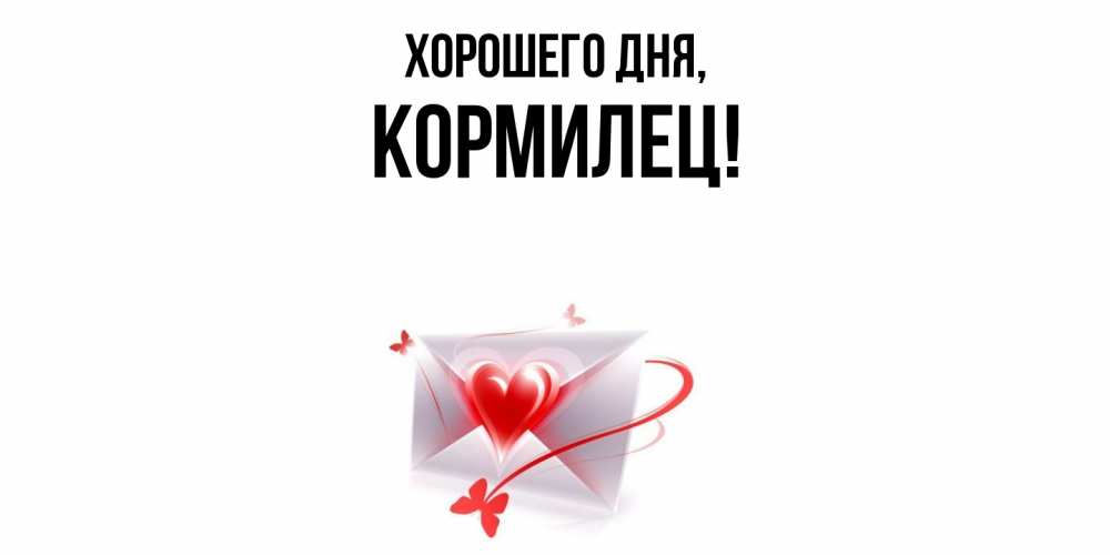 Открытка  для любимых и родных. кормилец, Хорошего дня  