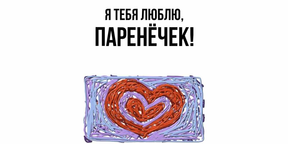 Открытка  для любимых и родных. паренёчек, Я тебя люблю  