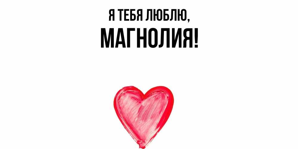 Открытка  для любимых и родных. магнолия, Я тебя люблю  