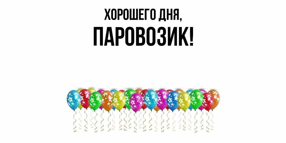 Открытка  для любимых и родных. паровозик, Хорошего дня  
