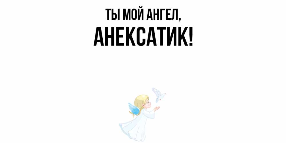 Открытка  для любимых и родных. анексатик, Ты мой ангел  