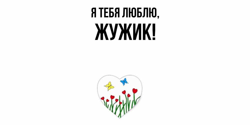 Открытка  для любимых и родных. жужик, Я тебя люблю  