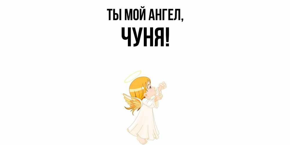 Открытка  для любимых и родных. чуня, Ты мой ангел  