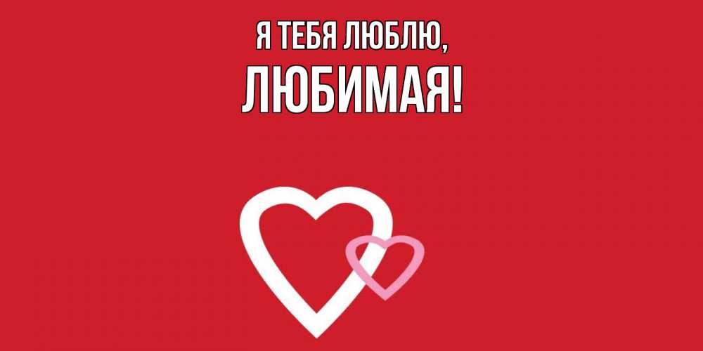 Открытка  для любимых и родных. Любимая, Я тебя люблю  