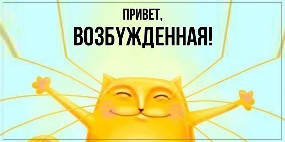 Открытка  для любимых и родных. возбyжденная, Привет  
