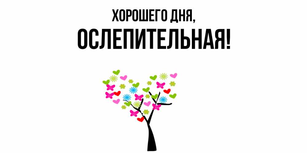 Открытка  для любимых и родных. ослепительная, Хорошего дня  