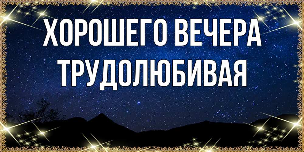 Открытка  для любимых и родных. тpудолюбивая, Хорошего вечера  