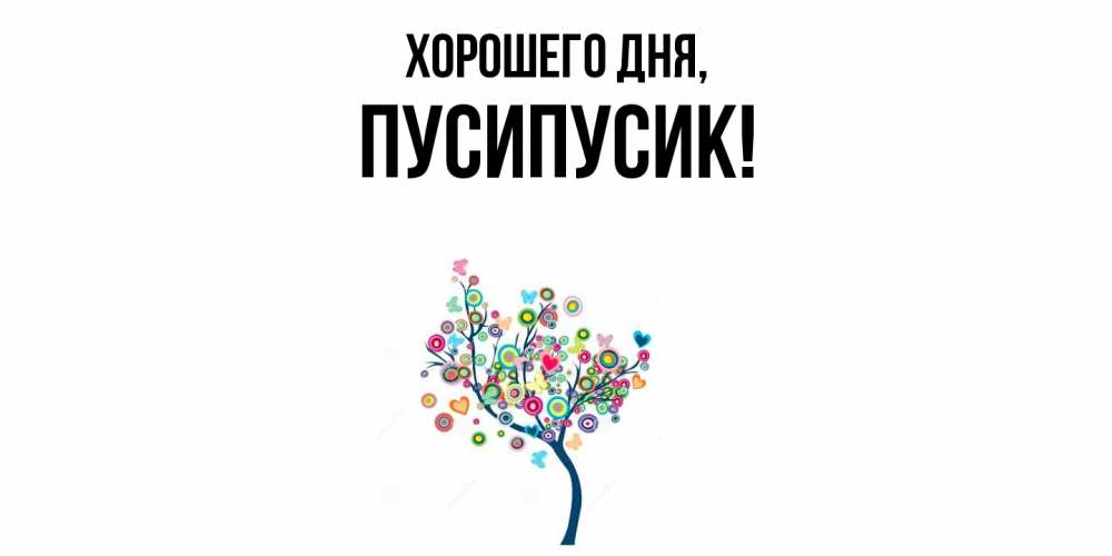 Открытка  для любимых и родных. пусипусик, Хорошего дня  