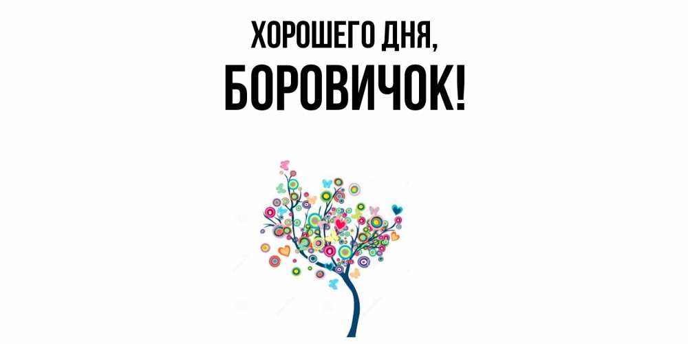 Открытка  для любимых и родных. боровичок, Хорошего дня  