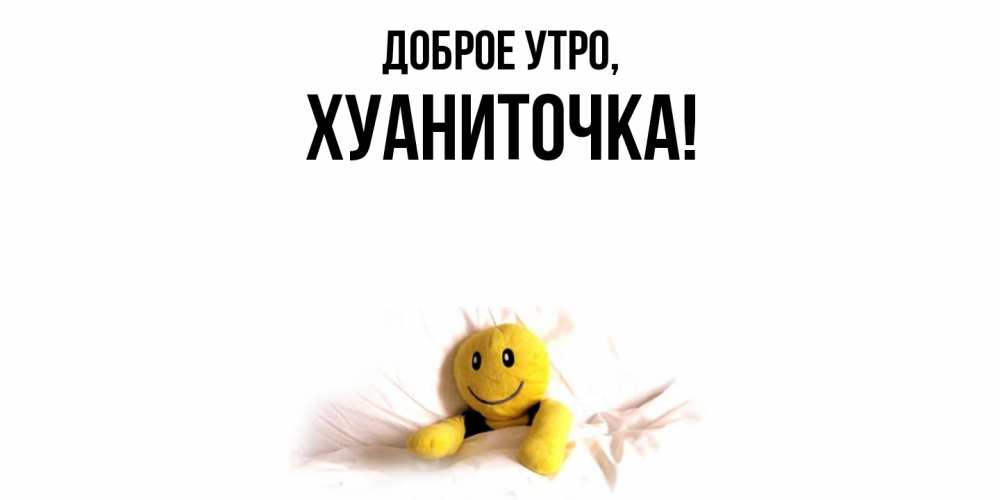 Открытка  для любимых и родных. хуаниточка, Доброе утро  