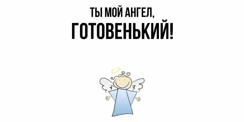 Открытка  для любимых и родных. готовенький, Ты мой ангел  