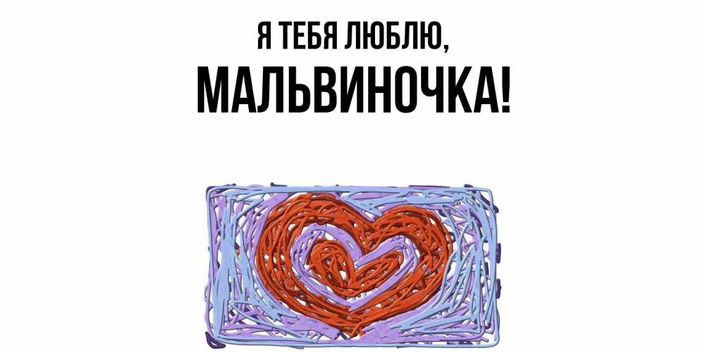Открытка  для любимых и родных. мальвиночка, Я тебя люблю  