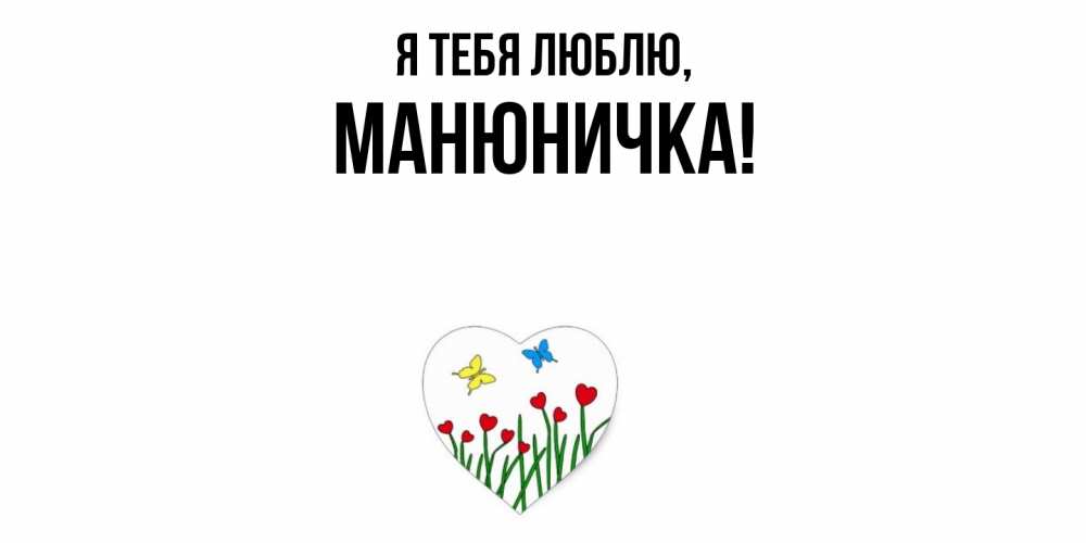 Открытка  для любимых и родных. манюничка, Я тебя люблю  