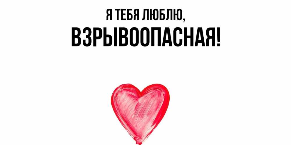 Открытка  для любимых и родных. взрывоопасная, Я тебя люблю  