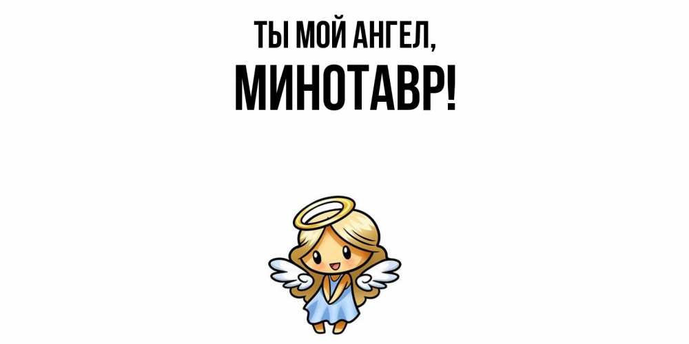 Открытка  для любимых и родных. минотавр, Ты мой ангел  