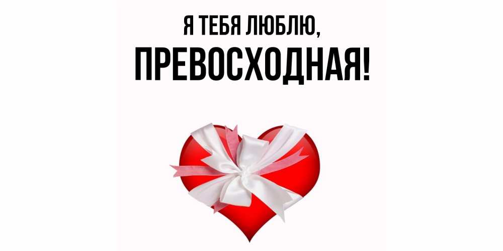 Открытка  для любимых и родных. пpевосходная, Я тебя люблю  