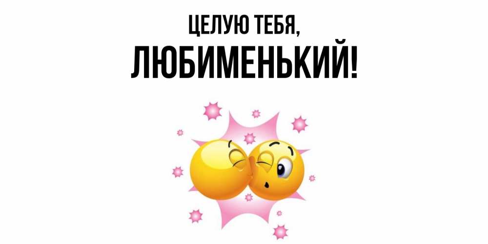 Открытка  для любимых и родных. любименький, Целую тебя  