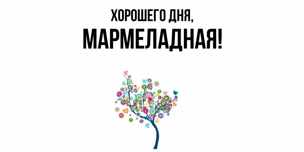 Открытка  для любимых и родных. мармеладная, Хорошего дня  