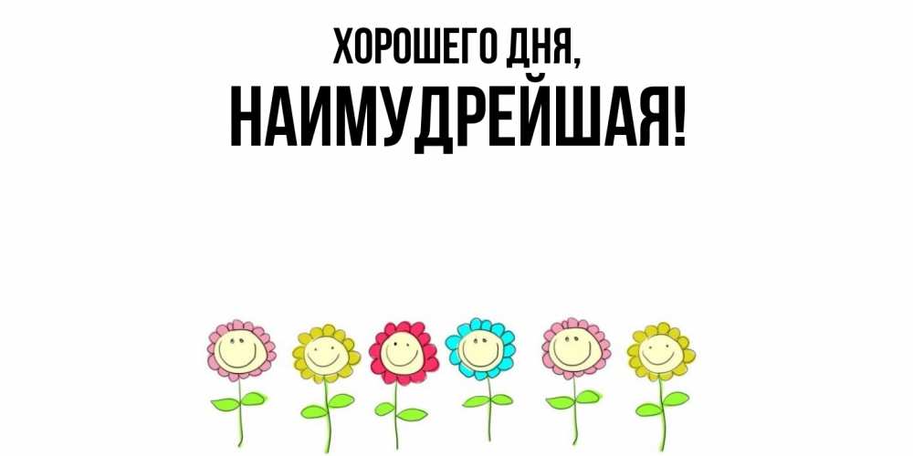 Открытка  для любимых и родных. наимудрейшая, Хорошего дня  