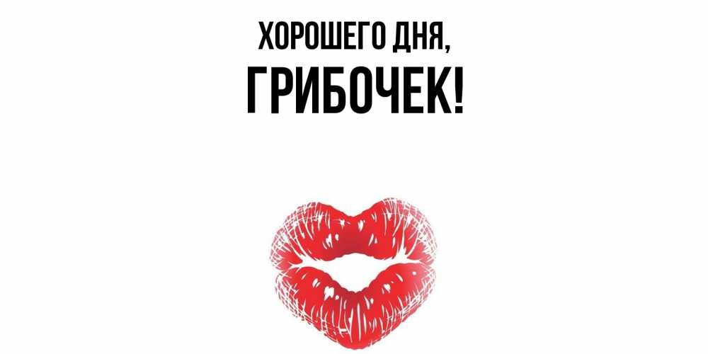 Открытка  для любимых и родных. грибочек, Хорошего дня  