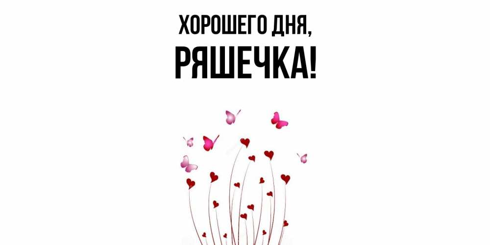 Открытка  для любимых и родных. ряшечка, Хорошего дня  