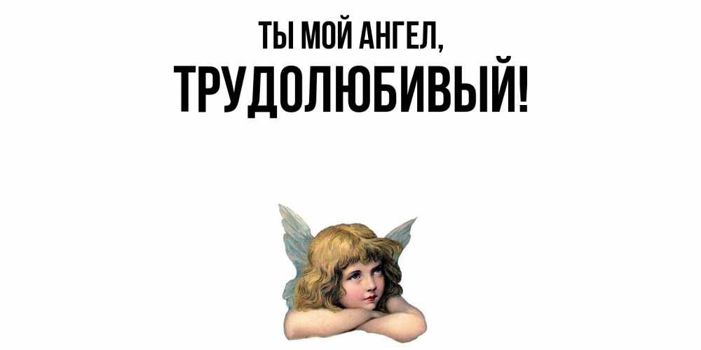 Открытка  для любимых и родных. трудолюбивый, Ты мой ангел  