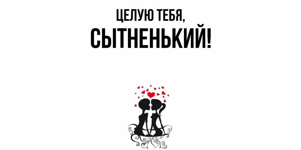 Открытка  для любимых и родных. сытненький, Целую тебя  