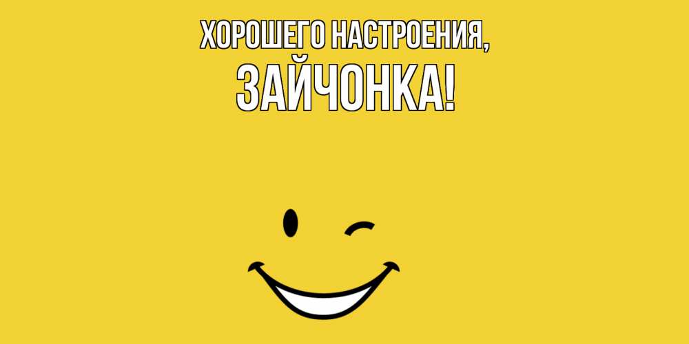 Открытка  для любимых и родных. зайчонка, Хорошего настроения  