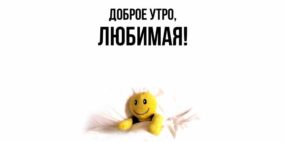 Открытка  для любимых и родных. Любимая, Доброе утро  