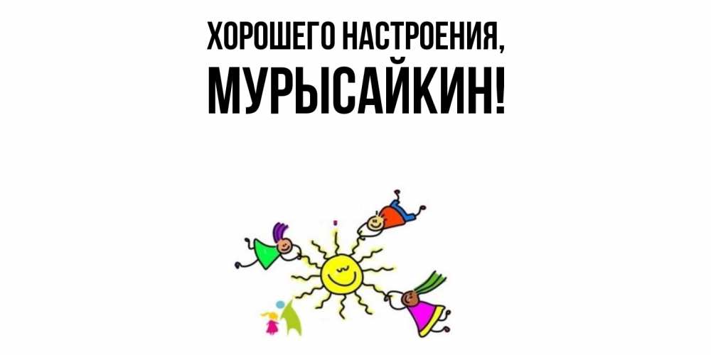 Открытка  для любимых и родных. мурысайкин, Хорошего настроения  