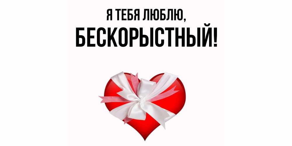 Открытка  для любимых и родных. бескорыстный, Я тебя люблю  