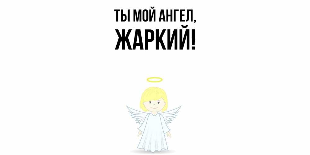 Открытка  для любимых и родных. жаркий, Ты мой ангел  