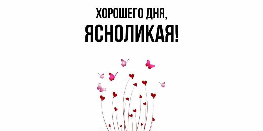 Открытка  для любимых и родных. ясноликая, Хорошего дня  