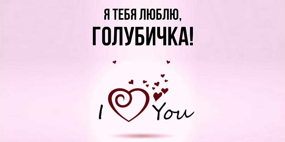 Открытка  для любимых и родных. голубичка, Я тебя люблю  