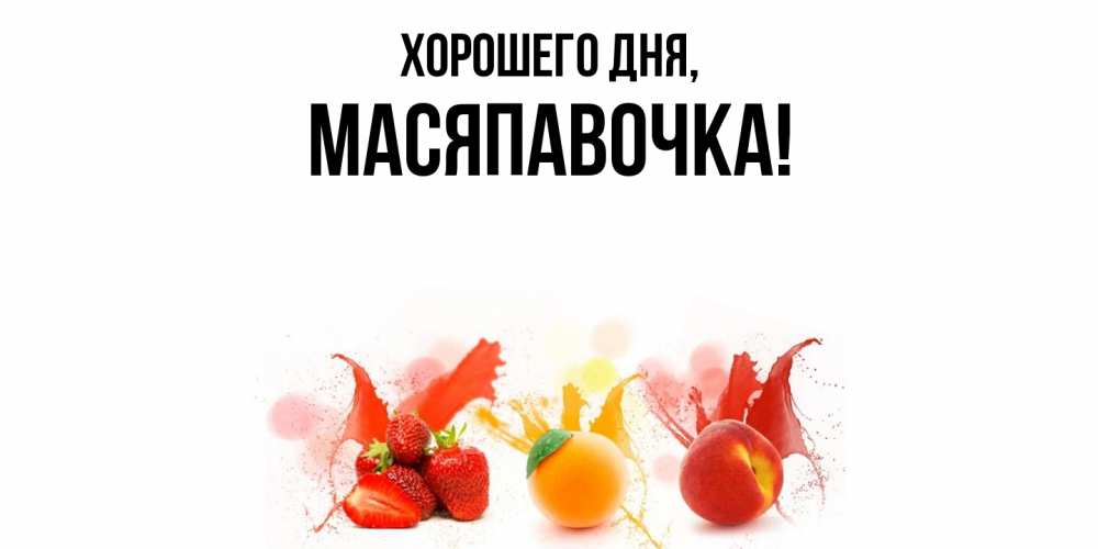 Открытка  для любимых и родных. масяпавочка, Хорошего дня  