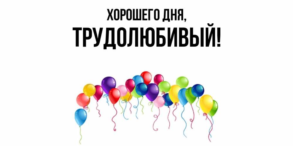 Открытка  для любимых и родных. трудолюбивый, Хорошего дня  