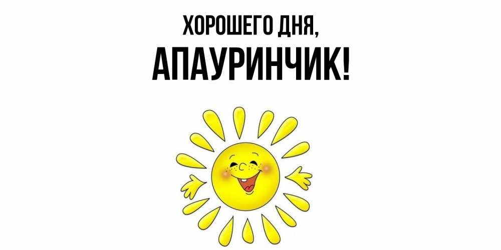 Открытка  для любимых и родных. апауринчик, Хорошего дня  
