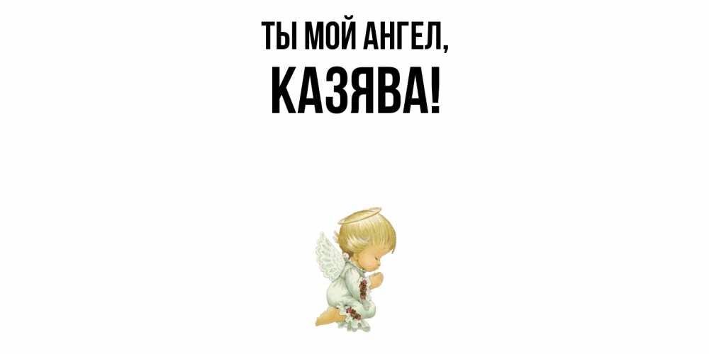 Открытка  для любимых и родных. казява, Ты мой ангел  