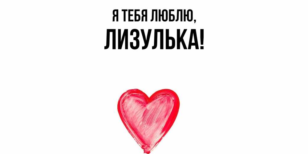 Открытка  для любимых и родных. лизулька, Я тебя люблю  