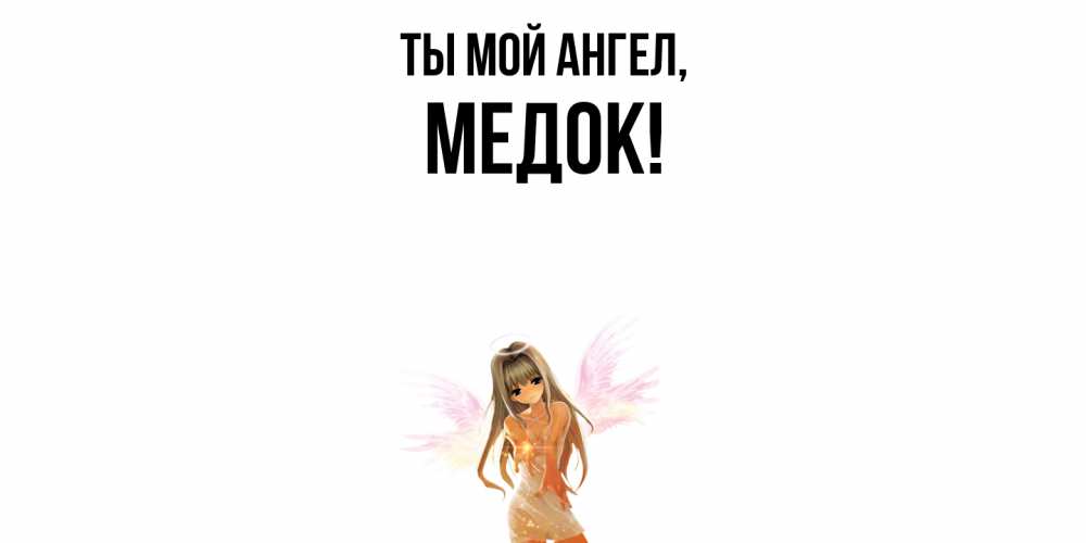Открытка  для любимых и родных. медок, Ты мой ангел  