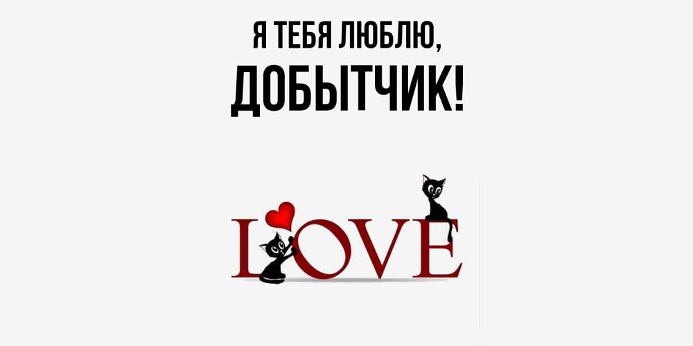 Открытка  для любимых и родных. добытчик, Я тебя люблю  