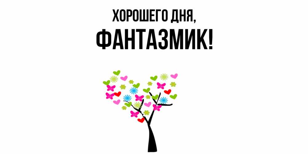 Открытка  для любимых и родных. фантазмик, Хорошего дня  